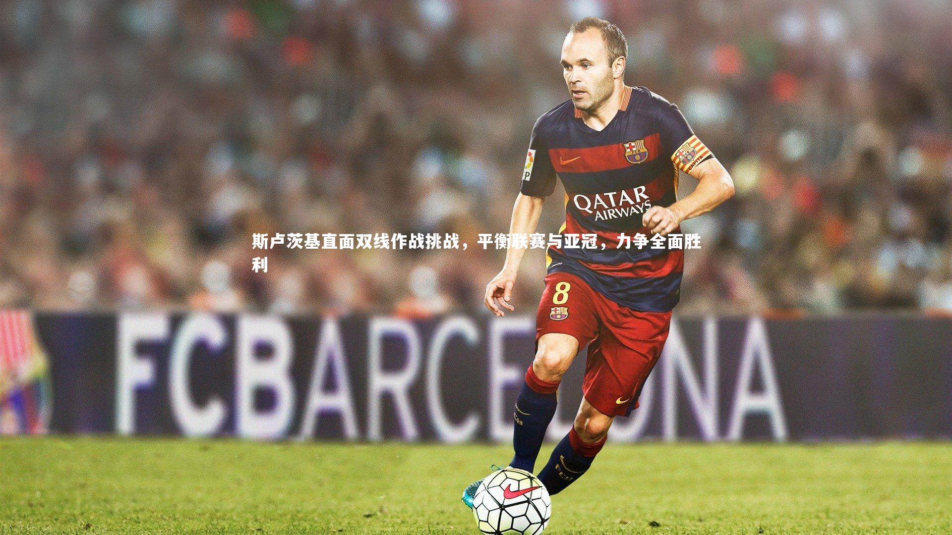 斯卢茨基直面双线作战挑战，平衡联赛与亚冠，力争全面胜利
