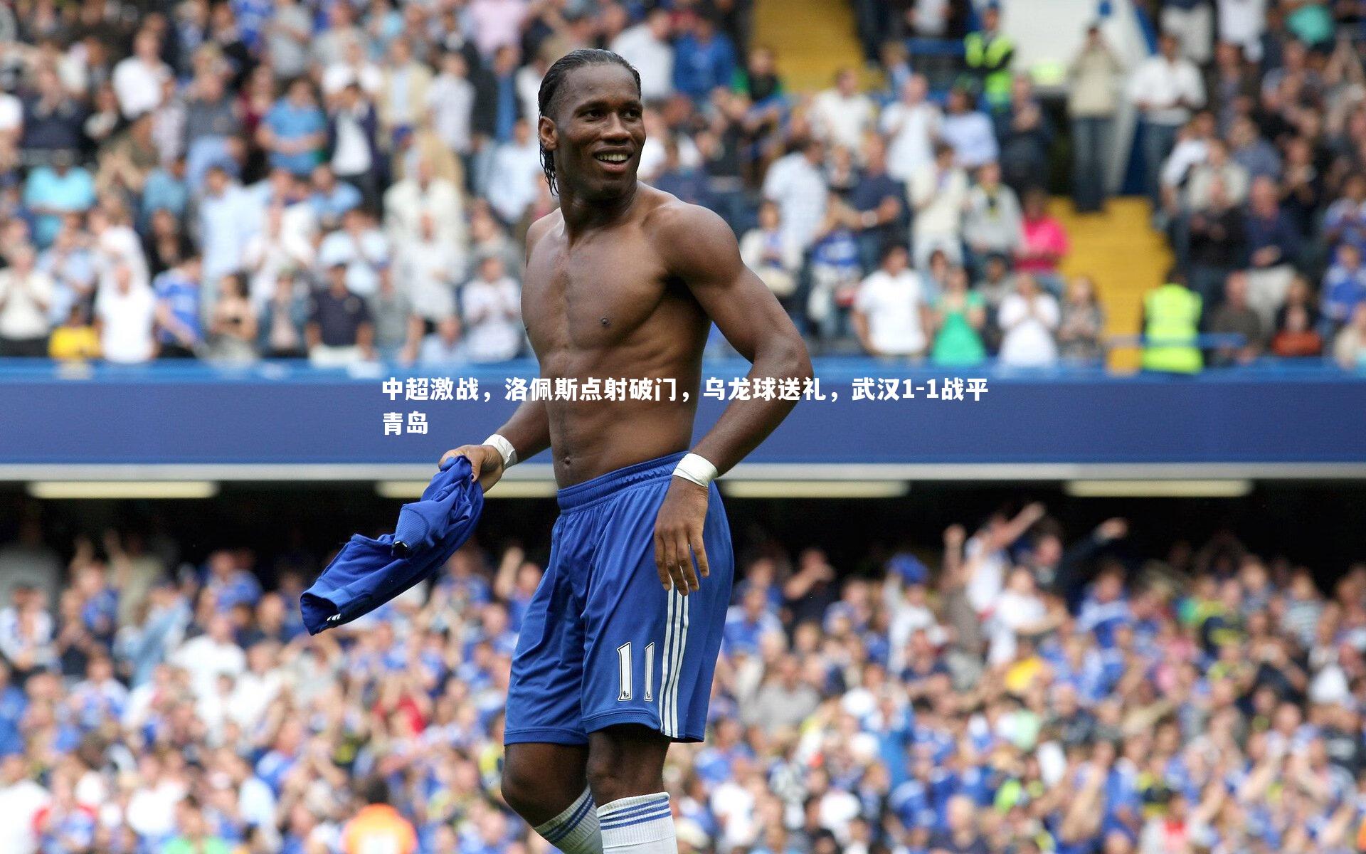 中超激战，洛佩斯点射破门，乌龙球送礼，武汉1-1战平青岛